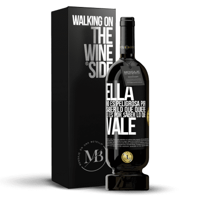 «Ella no es peligrosa por saber lo que quiere, lo es por saber lo que vale» Edición Premium MBS® Reserva