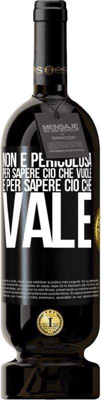 «Non è pericolosa per sapere ciò che vuole, è per sapere ciò che vale» Edizione Premium MBS® Riserva