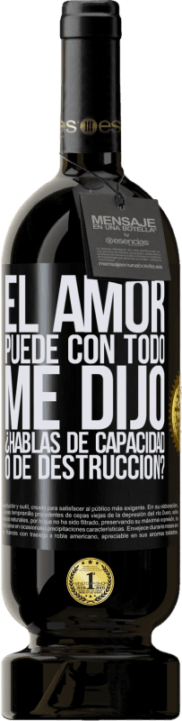 49,95 € | Vino Tinto Edición Premium MBS® Reserva El amor puede con todo, me dijo. ¿Hablas de capacidad o de destrucción? Etiqueta Negra. Etiqueta personalizable Reserva 12 Meses Cosecha 2016 Tempranillo