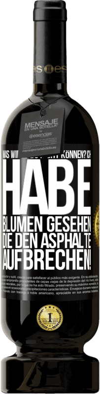 49,95 € | Rotwein Premium Ausgabe MBS® Reserve Was wirst du nicht können? Ich habe Blumen gesehen, die den Asphalte aufbrechen! Schwarzes Etikett. Anpassbares Etikett Reserve 12 Monate Ernte 2014 Tempranillo