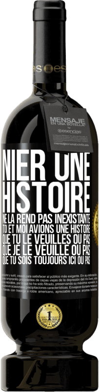 49,95 € | Vin rouge Édition Premium MBS® Réserve Nier une histoire ne la rend pas inexistante. Toi et moi avions une histoire. Que tu le veuilles ou pas. Que je le veuille ou pa Étiquette Noire. Étiquette personnalisable Réserve 12 Mois Récolte 2015 Tempranillo