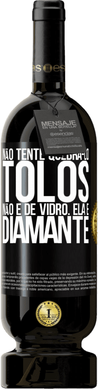 «Não tente quebrá-lo, tolos, não é de vidro. Ela é diamante» Edição Premium MBS® Reserva