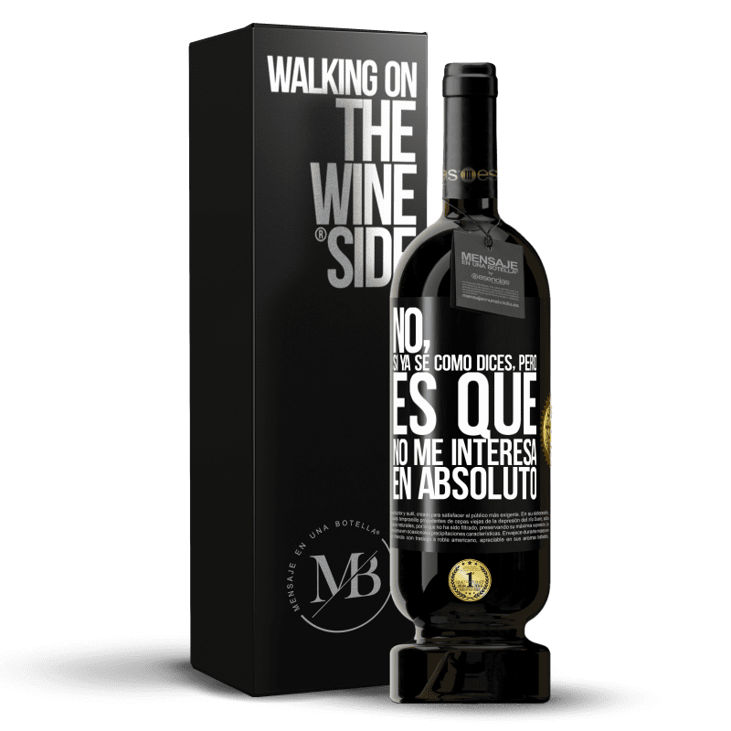 49,95 € Envío gratis | Vino Tinto Edición Premium MBS® Reserva No, si ya sé cómo dices, pero es que no me interesa en absoluto Etiqueta Negra. Etiqueta personalizable Reserva 12 Meses Cosecha 2016 Tempranillo