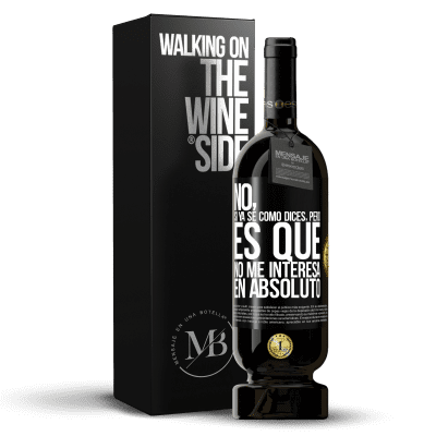 «No, si ya sé cómo dices, pero es que no me interesa en absoluto» Edición Premium MBS® Reserva