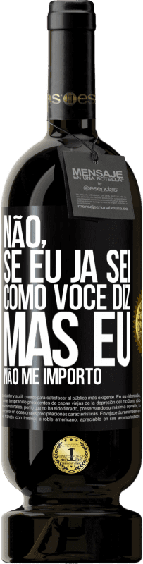 «Não, se eu já sei como você diz, mas eu não me importo» Edição Premium MBS® Reserva