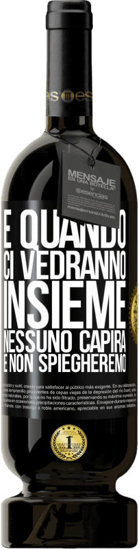 «E quando ci vedranno insieme, nessuno capirà e non spiegheremo» Edizione Premium MBS® Riserva