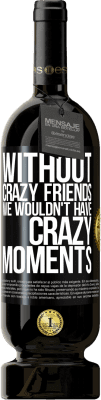 Free Shipping | Red Wine Premium Edition MBS® Reserve Without crazy friends we wouldn't have crazy moments Black Label. Customizable label Reserve 12 Months Harvest 2014 Tempranillo