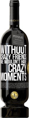 Free Shipping | Red Wine Premium Edition MBS® Reserve Without crazy friends we wouldn't have crazy moments Black Label. Customizable label Reserve 12 Months Harvest 2015 Tempranillo