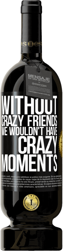 49,95 € | Red Wine Premium Edition MBS® Reserve Without crazy friends we wouldn't have crazy moments Black Label. Customizable label Reserve 12 Months Harvest 2014 Tempranillo