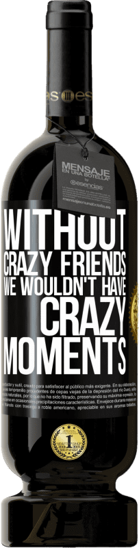 49,95 € | Red Wine Premium Edition MBS® Reserve Without crazy friends we wouldn't have crazy moments Black Label. Customizable label Reserve 12 Months Harvest 2015 Tempranillo