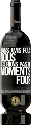 Envoi gratuit | Vin rouge Édition Premium MBS® Réserve Sans amis fous, nous n'aurions pas de moments fous Étiquette Noire. Étiquette personnalisable Réserve 12 Mois Récolte 2015 Tempranillo