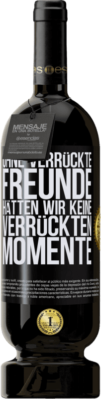 Kostenloser Versand | Rotwein Premium Ausgabe MBS® Reserve Ohne verrückte Freunde hätten wir keine verrückten Momente Schwarzes Etikett. Anpassbares Etikett Reserve 12 Monate Ernte 2015 Tempranillo