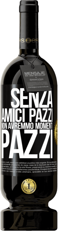 Spedizione Gratuita | Vino rosso Edizione Premium MBS® Riserva Senza amici pazzi non avremmo momenti pazzi Etichetta Nera. Etichetta personalizzabile Riserva 12 Mesi Raccogliere 2015 Tempranillo