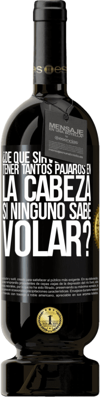 «¿De qué sirve tener tantos pájaros en la cabeza si ninguno sabe volar?» Edición Premium MBS® Reserva