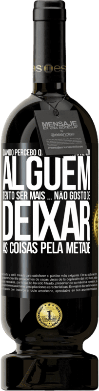 «Quando percebo que alguém gosta de mim, tento gostar mais dele ... não gosto de deixar as coisas pela metade» Edição Premium MBS® Reserva