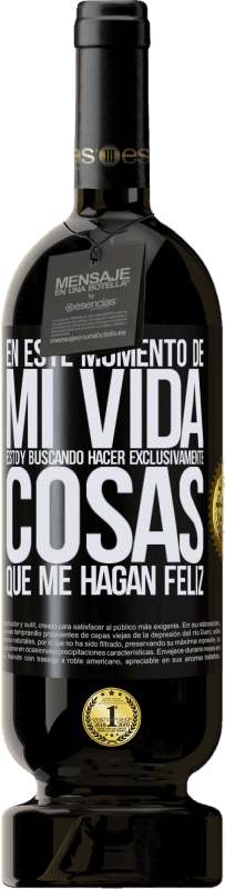 49,95 € Envío gratis | Vino Tinto Edición Premium MBS® Reserva En este momento de mi vida, estoy buscando hacer exclusivamente cosas que me hagan feliz Etiqueta Negra. Etiqueta personalizable Reserva 12 Meses Cosecha 2015 Tempranillo