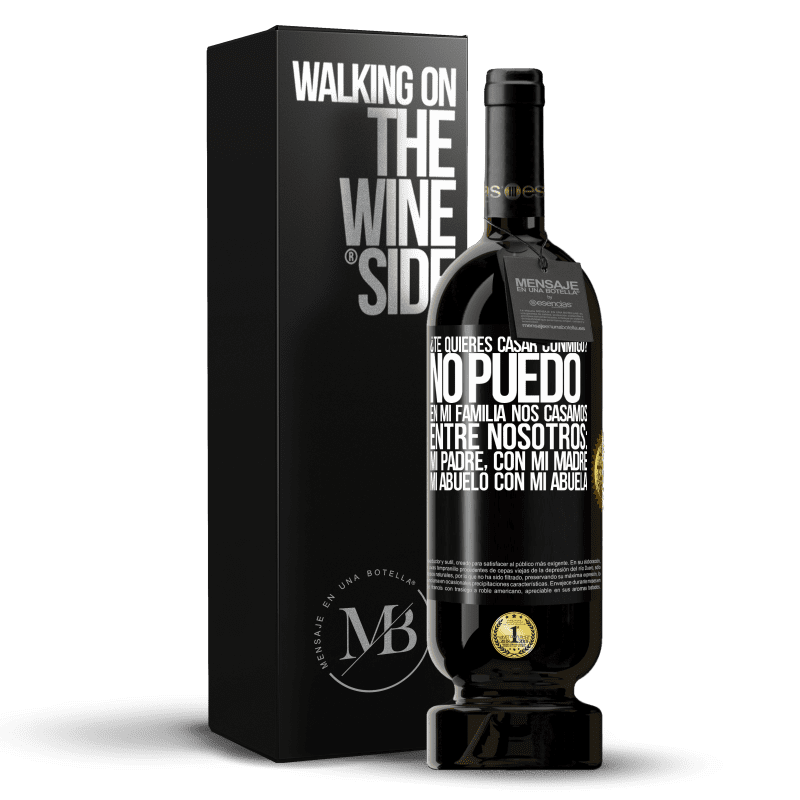 49,95 € Envío gratis | Vino Tinto Edición Premium MBS® Reserva ¿Te quieres casar conmigo? No puedo, en mi familia nos casamos entre nosotros: mi padre, con mi madre, mi abuelo con mi Etiqueta Negra. Etiqueta personalizable Reserva 12 Meses Cosecha 2015 Tempranillo