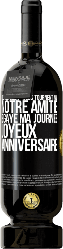 49,95 € Envoi gratuit | Vin rouge Édition Premium MBS® Réserve Quand les choses tournent mal notre amitié égaye ma journée. Joyeux anniversaire Étiquette Noire. Étiquette personnalisable Réserve 12 Mois Récolte 2016 Tempranillo