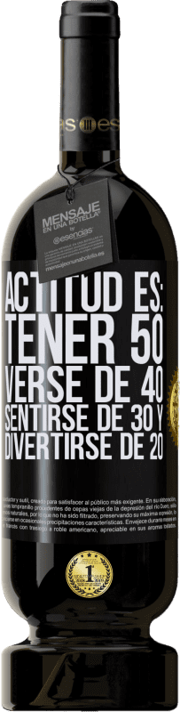 49,95 € | Vino Tinto Edición Premium MBS® Reserva Actitud es: Tener 50,verse de 40, sentirse de 30 y divertirse de 20 Etiqueta Negra. Etiqueta personalizable Reserva 12 Meses Cosecha 2014 Tempranillo