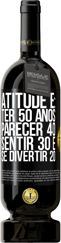 «Atitude é: ter 50 anos, parecer 40, sentir 30 e se divertir 20» Edição Premium MBS® Reserva