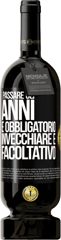 «Passare gli anni è obbligatorio, invecchiare è facoltativo» Edizione Premium MBS® Riserva