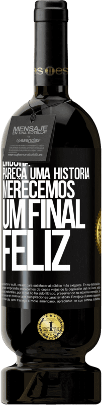 «Embora pareça uma história, merecemos um final feliz» Edição Premium MBS® Reserva