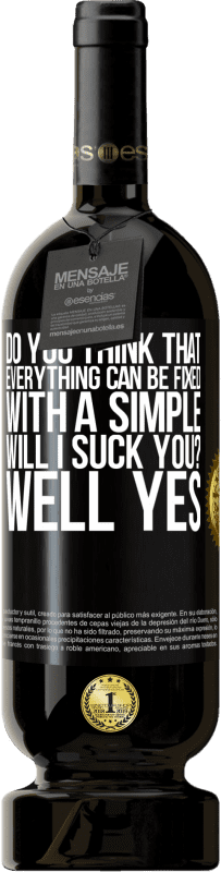 Free Shipping | Red Wine Premium Edition MBS® Reserve Do you think that everything can be fixed with a simple Will I suck you? ... Well yes Black Label. Customizable label Reserve 12 Months Harvest 2014 Tempranillo