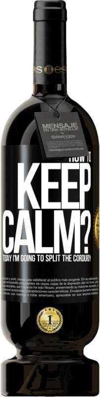 49,95 € Free Shipping | Red Wine Premium Edition MBS® Reserve How to keep calm? Today I'm going to split the corduroy Black Label. Customizable label Reserve 12 Months Harvest 2014 Tempranillo