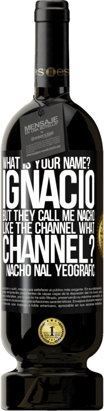 «What is your name? Ignacio, but they call me Nacho. Like the canal. What channel? Nacho nal yeografic» Premium Edition MBS® Reserve