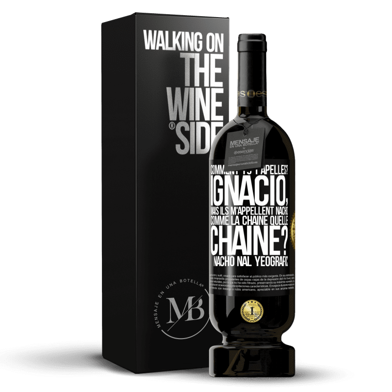 49,95 € Envoi gratuit | Vin rouge Édition Premium MBS® Réserve Comment tu t'apelles? Ignacio, mais ils m'appellent Nacho. Comme la chaîne. Quelle chaîne? Nacho nal yeografic Étiquette Noire. Étiquette personnalisable Réserve 12 Mois Récolte 2016 Tempranillo