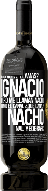 49,95 € Envío gratis | Vino Tinto Edición Premium MBS® Reserva ¿Cómo te llamas? Ignacio, pero me llaman Nacho. Como el canal. ¿Qué canal? Nacho nal yeografic Etiqueta Negra. Etiqueta personalizable Reserva 12 Meses Cosecha 2014 Tempranillo