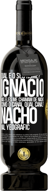 «Qual é o seu nome? Ignacio, mas eles me chamam de Nacho. Como o canal. Qual canal? Nacho nal Yeografic» Edição Premium MBS® Reserva