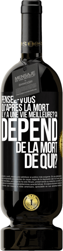 Envoi gratuit | Vin rouge Édition Premium MBS® Réserve Pensez-vous qu'après la mort il y a une vie meilleure? Ça dépend. De la mort de qui? Étiquette Noire. Étiquette personnalisable Réserve 12 Mois Récolte 2014 Tempranillo