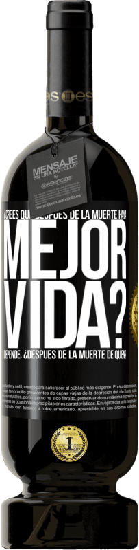 49,95 € Envío gratis | Vino Tinto Edición Premium MBS® Reserva ¿Crees que después de la muerte haya mejor vida? Depende ¿Después de la muerte de quién? Etiqueta Negra. Etiqueta personalizable Reserva 12 Meses Cosecha 2016 Tempranillo