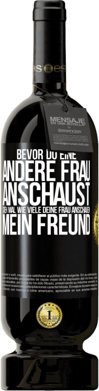 49,95 € | Rotwein Premium Ausgabe MBS® Reserve Bevor du eine andere Frau anschaust, sieh mal wie viele deine Frau anschauen, mein Freund Schwarzes Etikett. Anpassbares Etikett Reserve 12 Monate Ernte 2015 Tempranillo