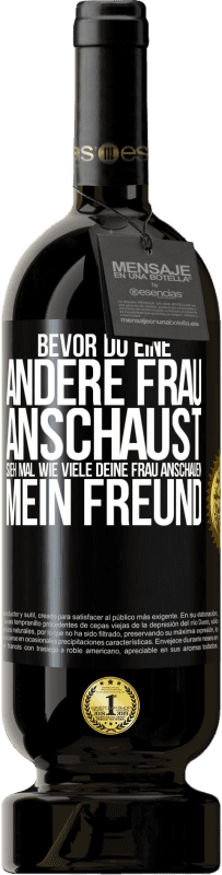 49,95 € | Rotwein Premium Ausgabe MBS® Reserve Bevor du eine andere Frau anschaust, sieh mal wie viele deine Frau anschauen, mein Freund Schwarzes Etikett. Anpassbares Etikett Reserve 12 Monate Ernte 2016 Tempranillo