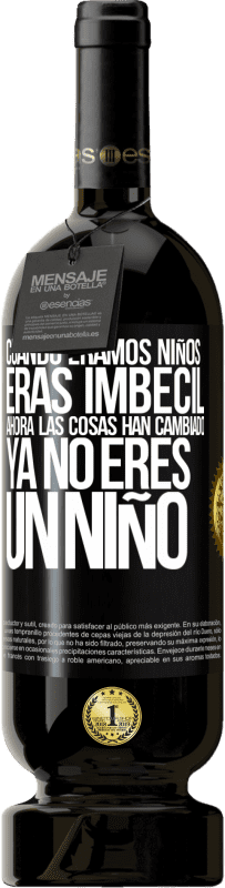 «Cuando éramos niños eras imbécil. Ahora las cosas han cambiado. Ya no eres un niño» Edición Premium MBS® Reserva