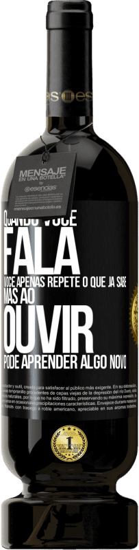 «Quando você fala, você apenas repete o que já sabe, mas ao ouvir, pode aprender algo novo» Edição Premium MBS® Reserva