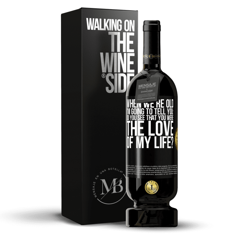 49,95 € Free Shipping | Red Wine Premium Edition MBS® Reserve When we're old, I'm going to tell you: Do you see that you were the love of my life? Black Label. Customizable label Reserve 12 Months Harvest 2014 Tempranillo