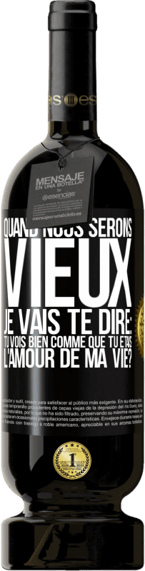 «Quand nous serons vieux, je vais te dire: tu vois bien comme que tu étais l'amour de ma vie?» Édition Premium MBS® Réserve