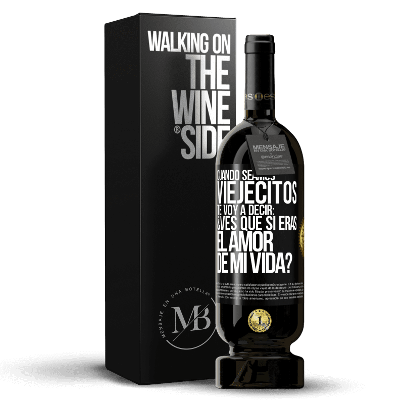 49,95 € Envío gratis | Vino Tinto Edición Premium MBS® Reserva Cuando seamos viejecitos te voy a decir: ¿Ves que sí eras el amor de mi vida? Etiqueta Negra. Etiqueta personalizable Reserva 12 Meses Cosecha 2014 Tempranillo