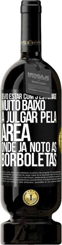 49,95 € | Vinho tinto Edição Premium MBS® Reserva Devo estar com o estômago muito baixo a julgar pela área onde já noto as borboletas Etiqueta Preta. Etiqueta personalizável Reserva 12 Meses Colheita 2016 Tempranillo