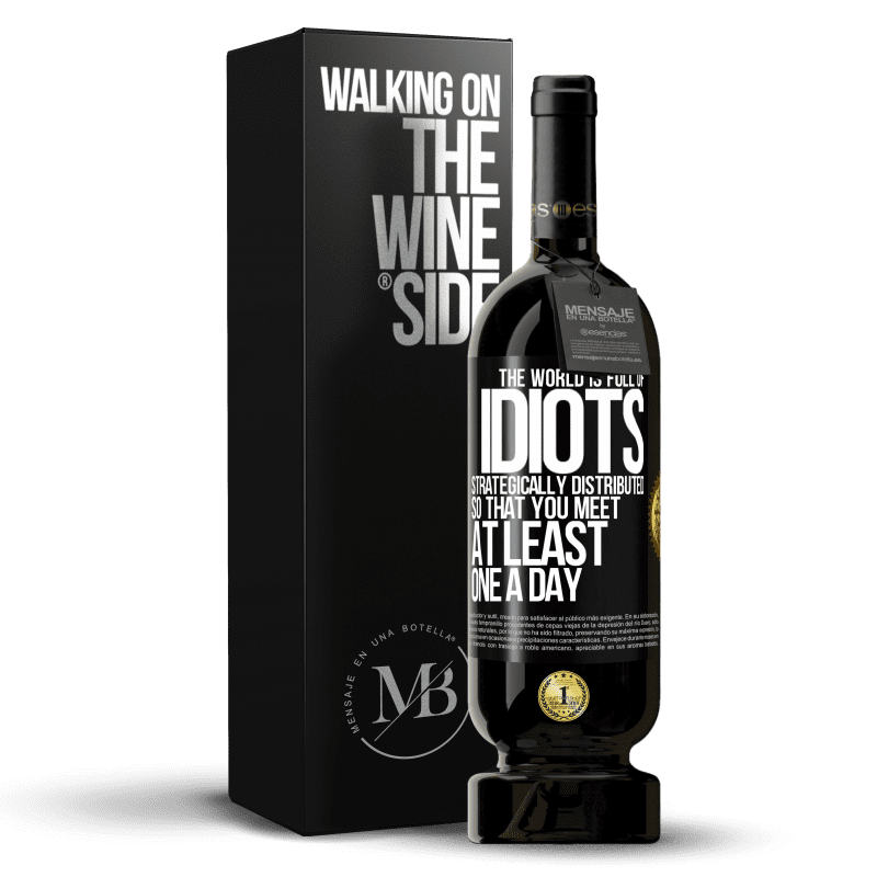 49,95 € Free Shipping | Red Wine Premium Edition MBS® Reserve The world is full of idiots strategically distributed so that you meet at least one a day Black Label. Customizable label Reserve 12 Months Harvest 2014 Tempranillo