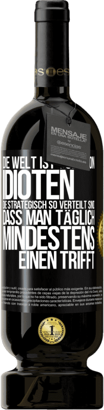 49,95 € Kostenloser Versand | Rotwein Premium Ausgabe MBS® Reserve Die Welt ist voll von Idioten, die strategisch so verteilt sind, dass man täglich mindestens einen trifft Schwarzes Etikett. Anpassbares Etikett Reserve 12 Monate Ernte 2016 Tempranillo