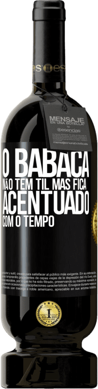 49,95 € | Vinho tinto Edição Premium MBS® Reserva O babaca não tem til, mas fica acentuado com o tempo Etiqueta Preta. Etiqueta personalizável Reserva 12 Meses Colheita 2015 Tempranillo