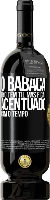 49,95 € | Vinho tinto Edição Premium MBS® Reserva O babaca não tem til, mas fica acentuado com o tempo Etiqueta Preta. Etiqueta personalizável Reserva 12 Meses Colheita 2016 Tempranillo