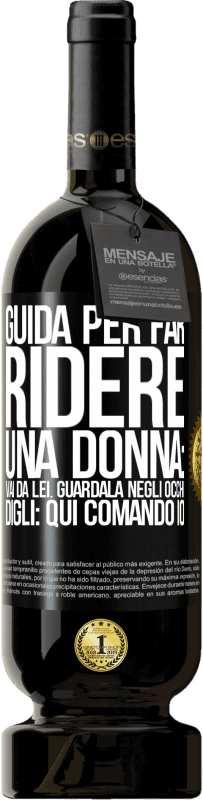 Spedizione Gratuita | Vino rosso Edizione Premium MBS® Riserva Guida per far ridere una donna: vai da lei. Guardala negli occhi. Digli: qui comando io Etichetta Nera. Etichetta personalizzabile Riserva 12 Mesi Raccogliere 2014 Tempranillo