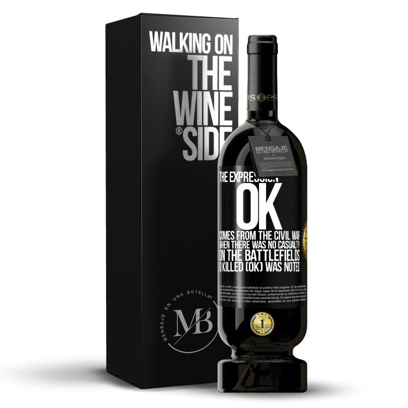 49,95 € Free Shipping | Red Wine Premium Edition MBS® Reserve The expression OK comes from the Civil War, when there was no casualty on the battlefields, 0 Killed (OK) was noted Black Label. Customizable label Reserve 12 Months Harvest 2016 Tempranillo