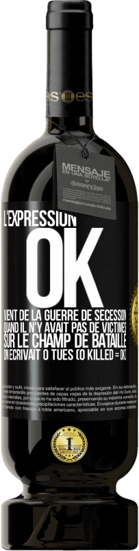 «L'expression OK vient de la Guerre de Sécession, quand il n'y avait pas de victimes sur le champ de bataille on écrivait 0 tués» Édition Premium MBS® Réserve