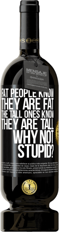 49,95 € | 赤ワイン プレミアム版 MBS® 予約する 太っている人は自分が太っていることを知っています。背の高い人は自分が背が高いことを知っています。なぜバカじゃないの？ ブラックラベル. カスタマイズ可能なラベル 予約する 12 月 収穫 2014 Tempranillo
